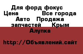 Для форд фокус  › Цена ­ 5 000 - Все города Авто » Продажа запчастей   . Крым,Алупка